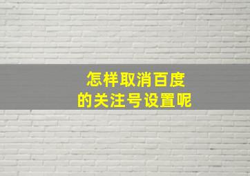 怎样取消百度的关注号设置呢