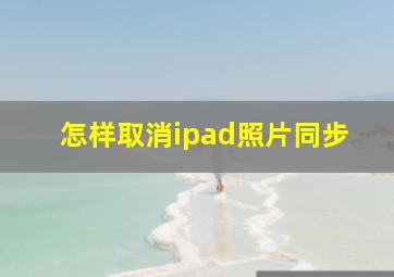 怎样取消ipad照片同步