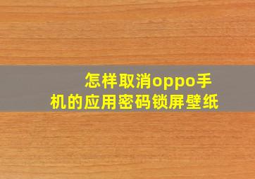 怎样取消oppo手机的应用密码锁屏壁纸