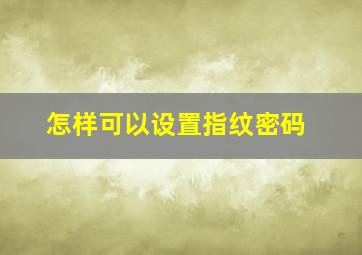 怎样可以设置指纹密码