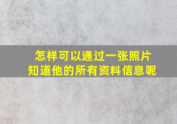 怎样可以通过一张照片知道他的所有资料信息呢