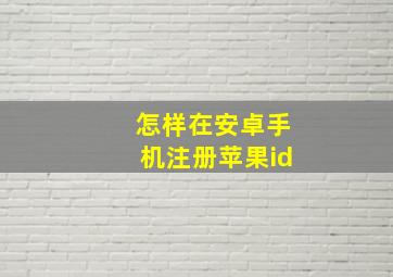 怎样在安卓手机注册苹果id