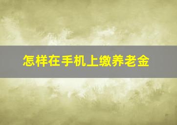 怎样在手机上缴养老金