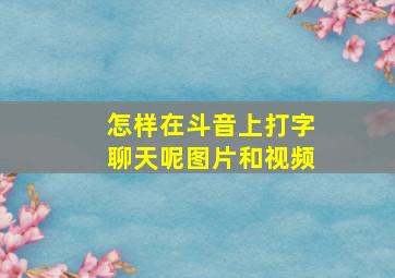 怎样在斗音上打字聊天呢图片和视频