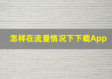 怎样在流量情况下下载App