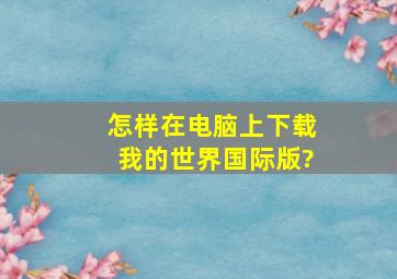 怎样在电脑上下载我的世界国际版?