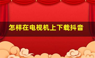 怎样在电视机上下载抖音