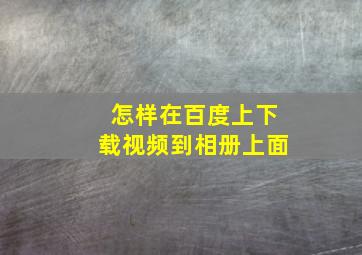 怎样在百度上下载视频到相册上面