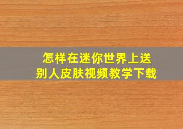 怎样在迷你世界上送别人皮肤视频教学下载