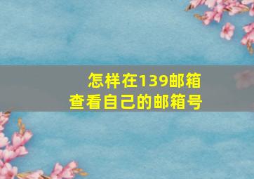 怎样在139邮箱查看自己的邮箱号