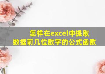 怎样在excel中提取数据前几位数字的公式函数