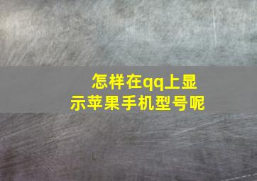 怎样在qq上显示苹果手机型号呢