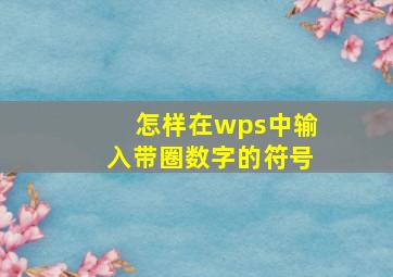 怎样在wps中输入带圈数字的符号