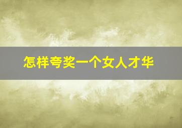 怎样夸奖一个女人才华