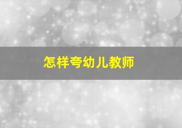 怎样夸幼儿教师