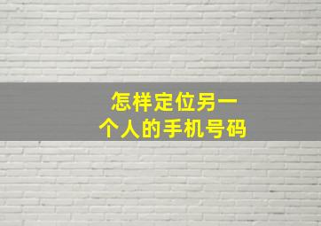 怎样定位另一个人的手机号码