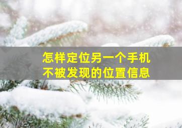 怎样定位另一个手机不被发现的位置信息