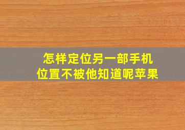 怎样定位另一部手机位置不被他知道呢苹果