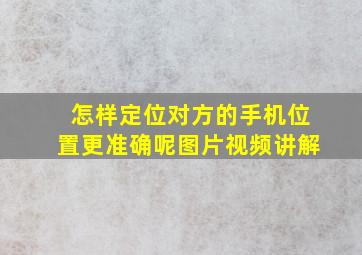 怎样定位对方的手机位置更准确呢图片视频讲解