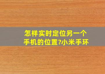 怎样实时定位另一个手机的位置?小米手环