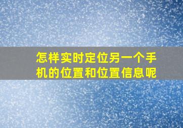 怎样实时定位另一个手机的位置和位置信息呢