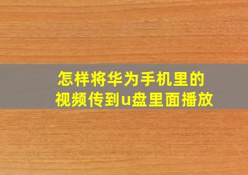 怎样将华为手机里的视频传到u盘里面播放