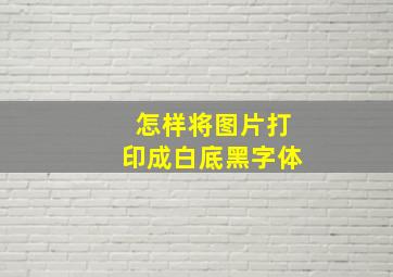 怎样将图片打印成白底黑字体