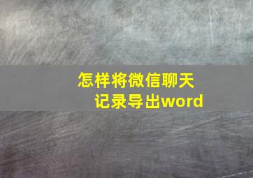 怎样将微信聊天记录导出word