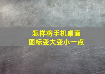 怎样将手机桌面图标变大变小一点