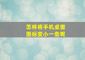 怎样将手机桌面图标变小一些呢