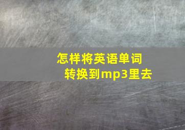 怎样将英语单词转换到mp3里去