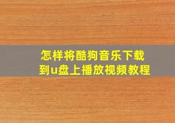 怎样将酷狗音乐下载到u盘上播放视频教程