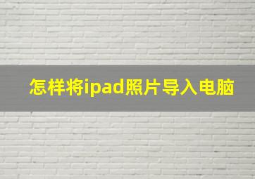 怎样将ipad照片导入电脑