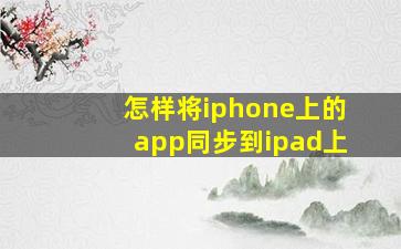 怎样将iphone上的app同步到ipad上