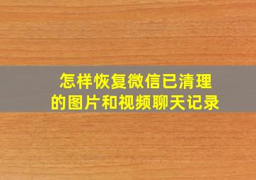 怎样恢复微信已清理的图片和视频聊天记录