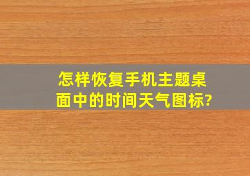 怎样恢复手机主题桌面中的时间天气图标?