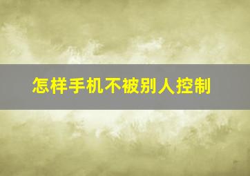 怎样手机不被别人控制