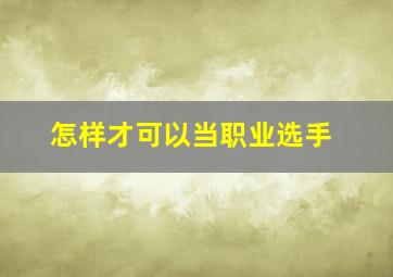 怎样才可以当职业选手