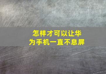 怎样才可以让华为手机一直不息屏