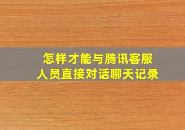 怎样才能与腾讯客服人员直接对话聊天记录