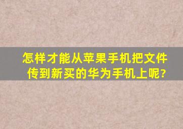 怎样才能从苹果手机把文件传到新买的华为手机上呢?