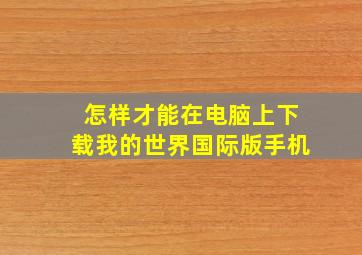 怎样才能在电脑上下载我的世界国际版手机