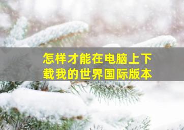 怎样才能在电脑上下载我的世界国际版本