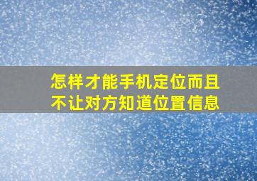 怎样才能手机定位而且不让对方知道位置信息