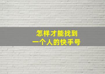 怎样才能找到一个人的快手号