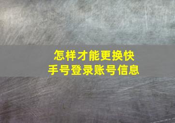 怎样才能更换快手号登录账号信息