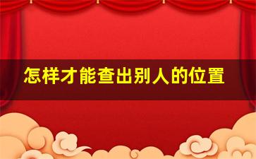 怎样才能查出别人的位置