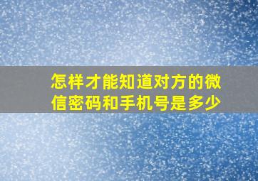 怎样才能知道对方的微信密码和手机号是多少