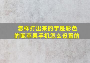 怎样打出来的字是彩色的呢苹果手机怎么设置的