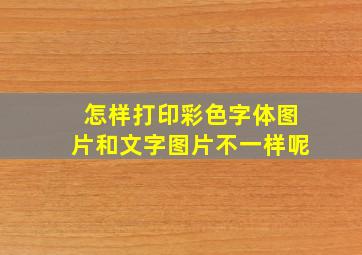 怎样打印彩色字体图片和文字图片不一样呢